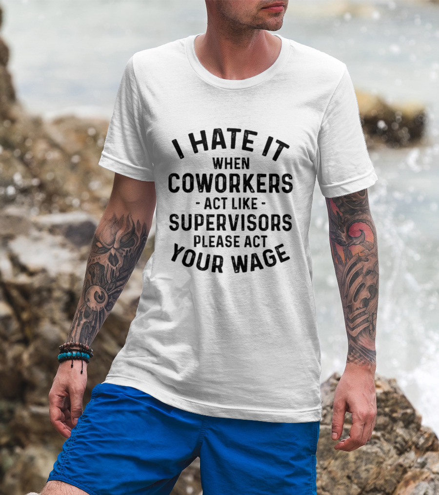 I Hate It When Coworkers Act Like Supervisors Please Act Your Wage T-Shirt