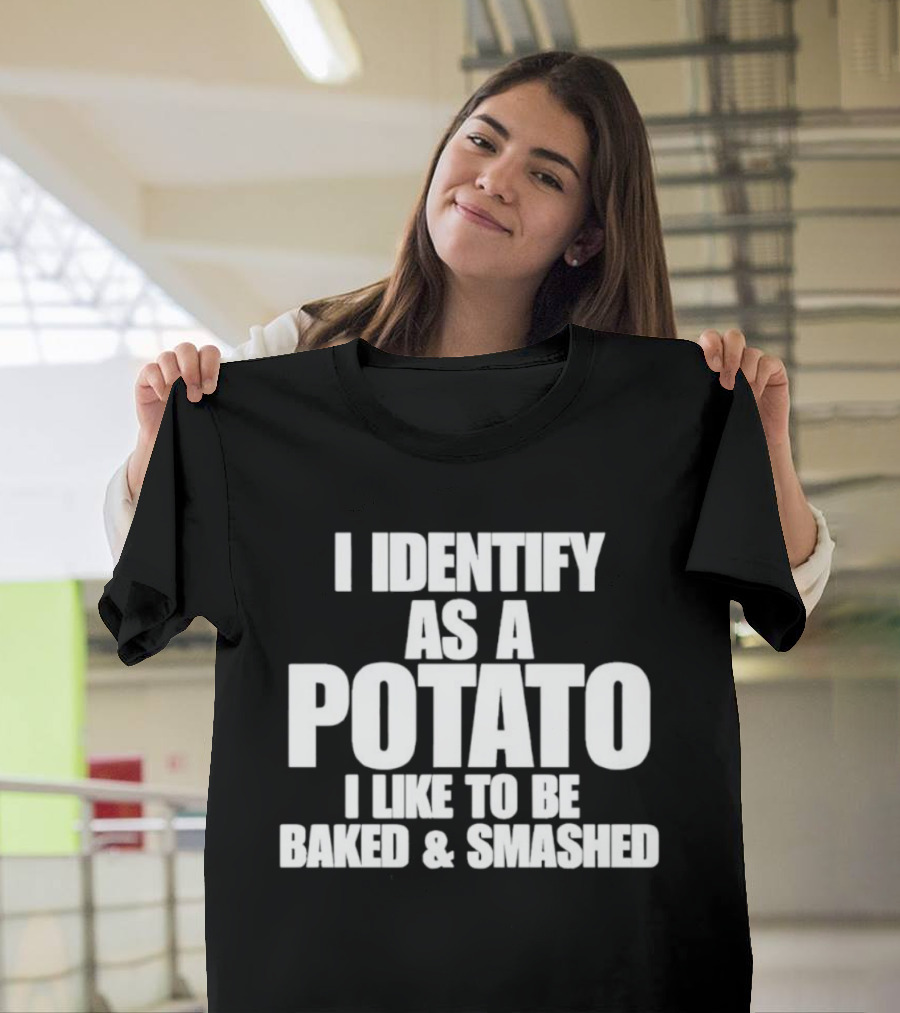 I Identify As A Potato I Like To Be Baked And Smashed T-Shirt