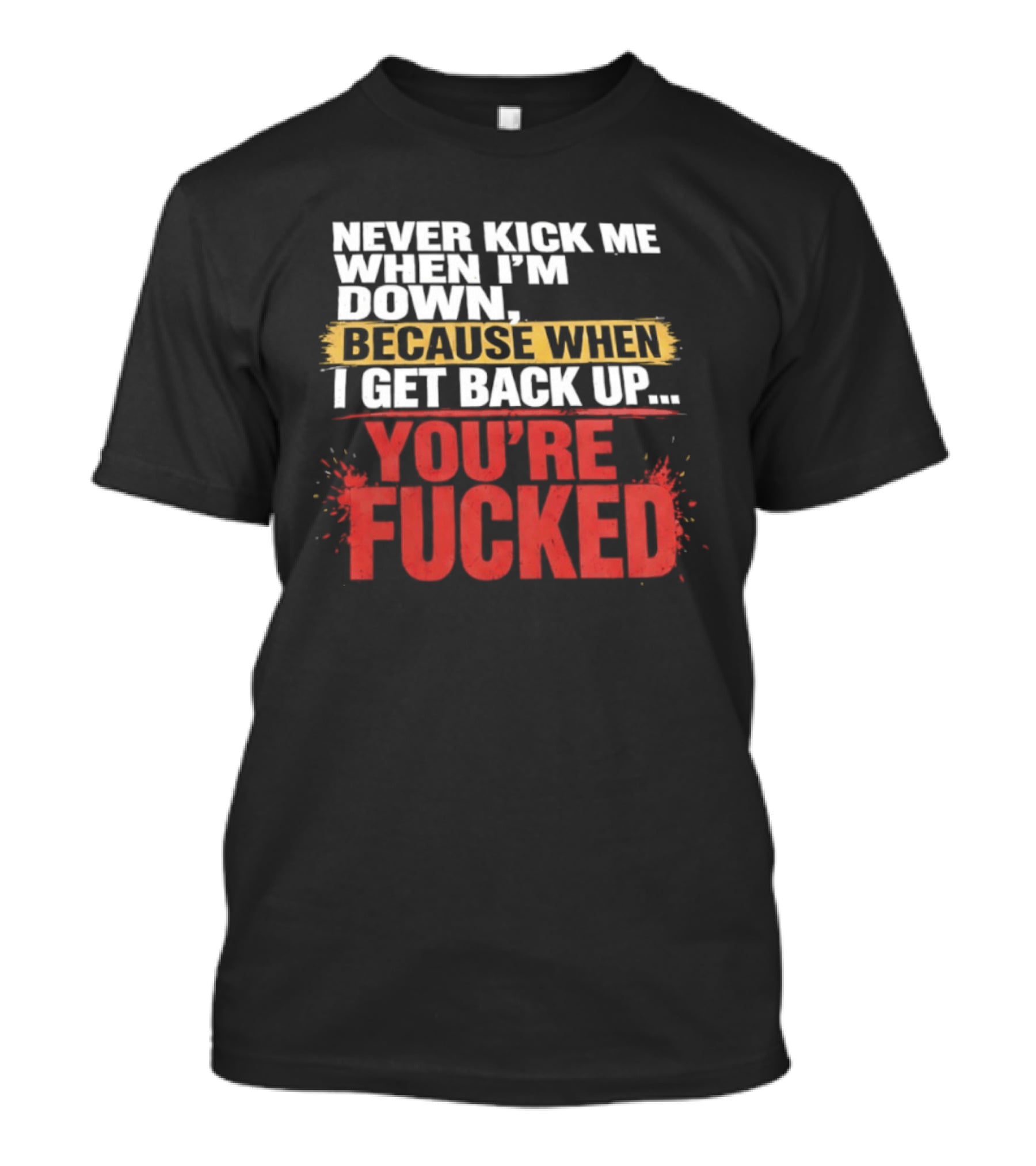 Never Kick Me When I'm Down Because When I Get Back Up You're Fucked Bold Motivational T-Shirt
