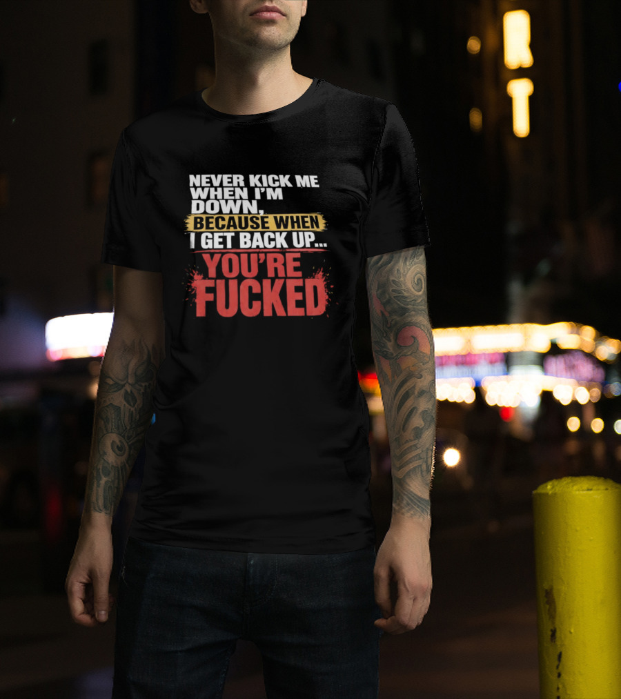 Never Kick Me When I'm Down Because When I Get Back Up You're Fucked Bold Motivational T-Shirt