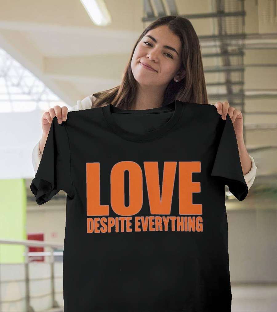 Love Despite Everything Positive Message T-Shirt