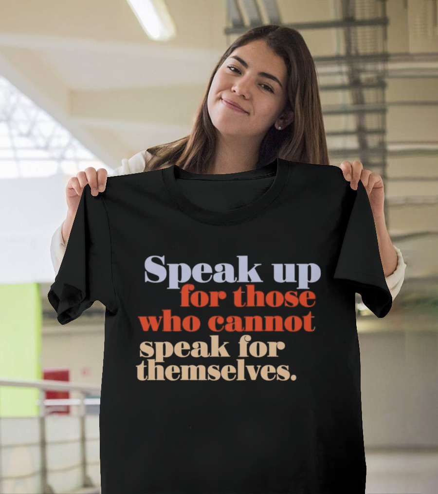 Speak Up For Those Who Cannot Speak For Themselves T-Shirt