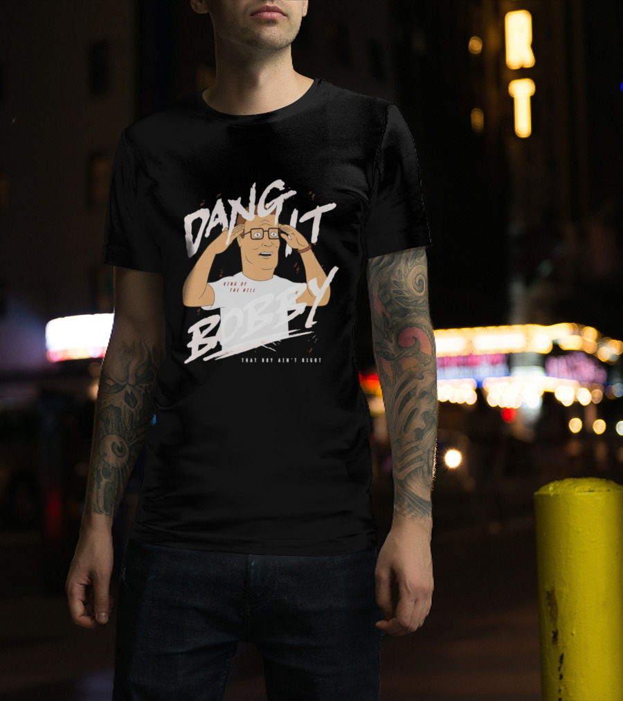 Dang It Bobby King Of The Hill That Boy Ain't Right T-Shirt