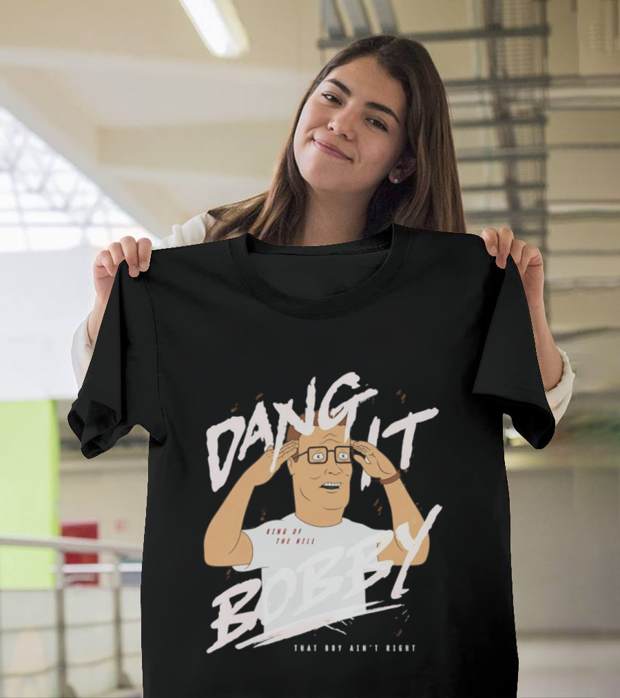 Dang It Bobby King Of The Hill That Boy Ain't Right T-Shirt