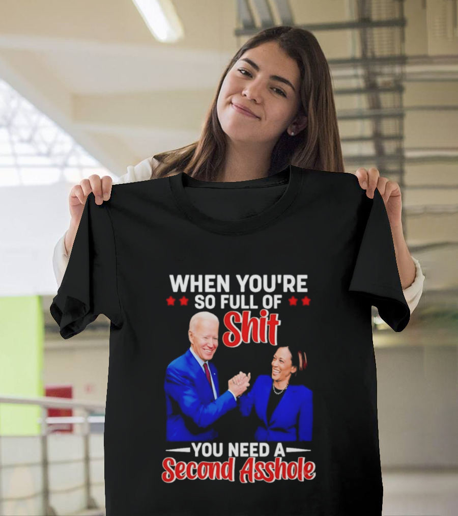 When You're So Full Of Shit You Need A Second Asshole Biden Harris T-Shirt