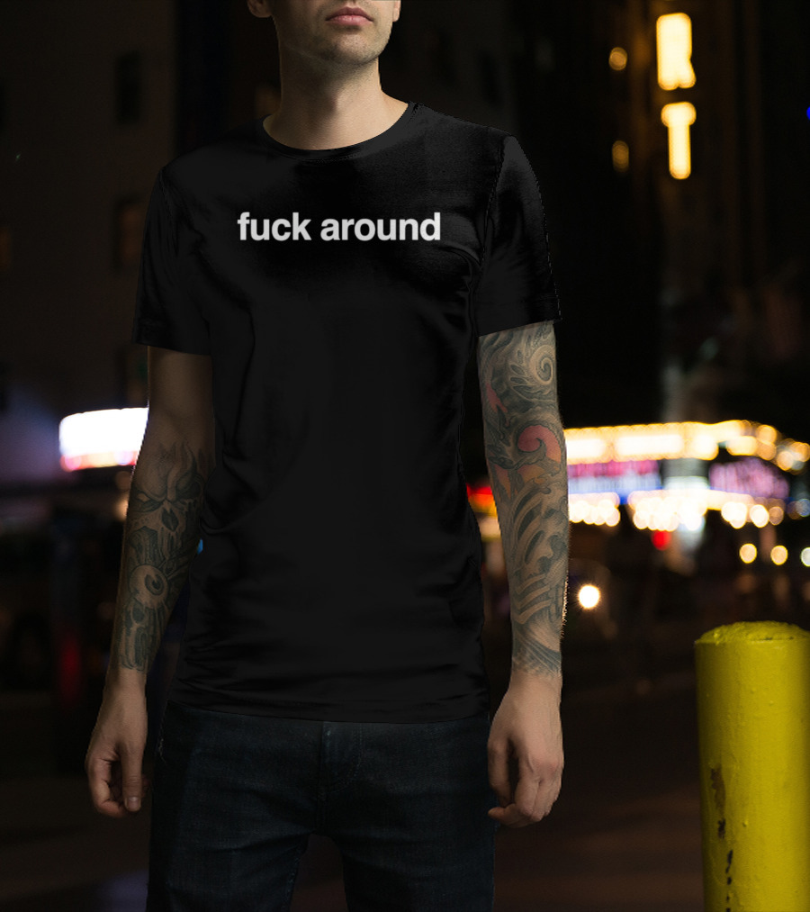 Fuck Around Humor Saying T-Shirt