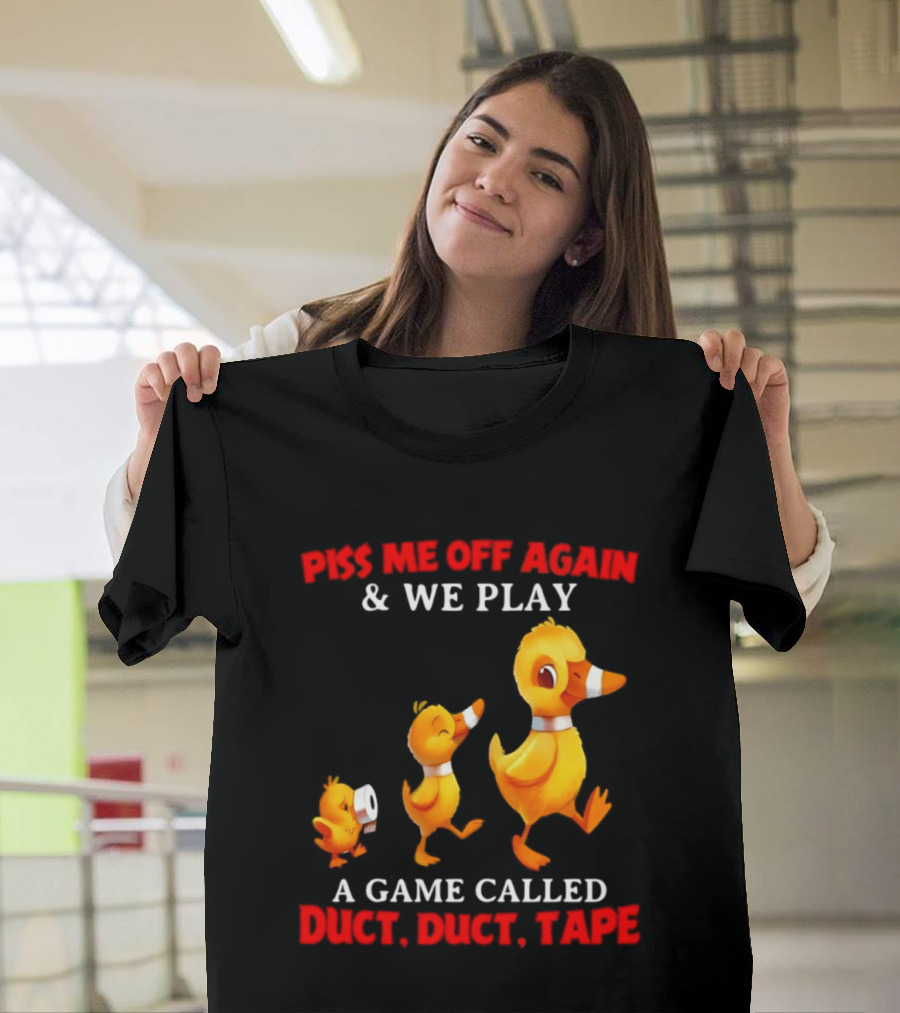Piss Me Off Again And We Play A Game Called Duct Duct Tape With Ducks T-Shirt