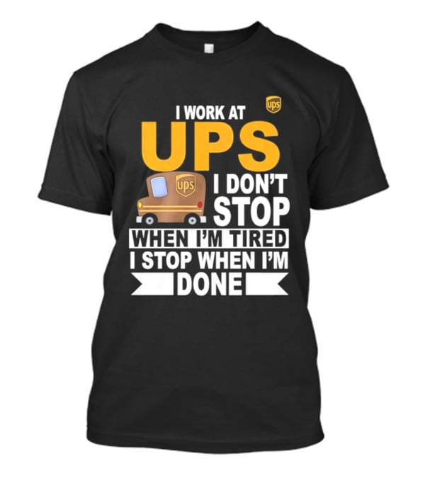 I Work At UPS I Don't Stop When I'm Tired I Stop When I'm Done T-Shirt
