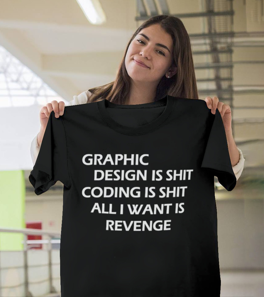 Graphic Design Is Shit Coding Is Shit All I Want Is Revenge T-Shirt
