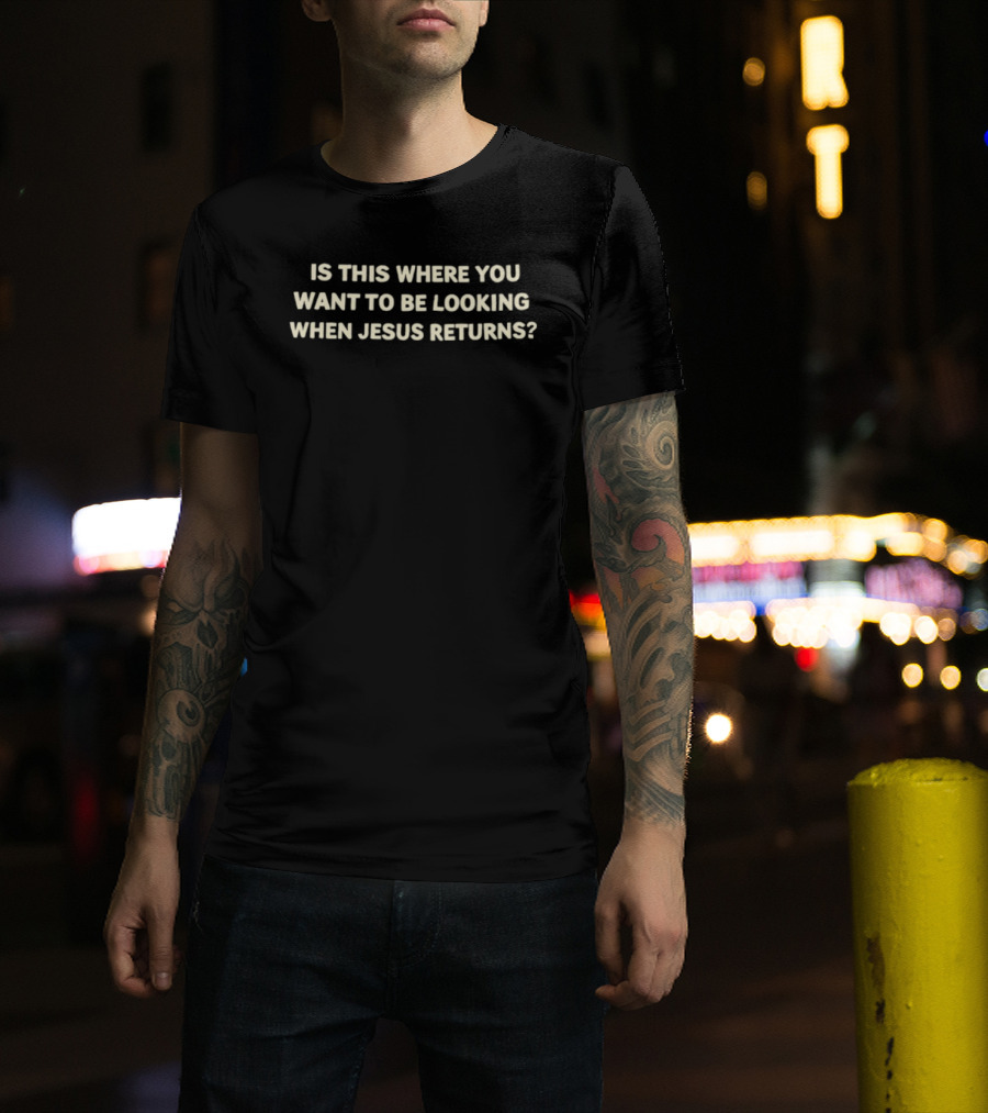 Is This Where You Want To Be Looking When Jesus Returns T-Shirt
