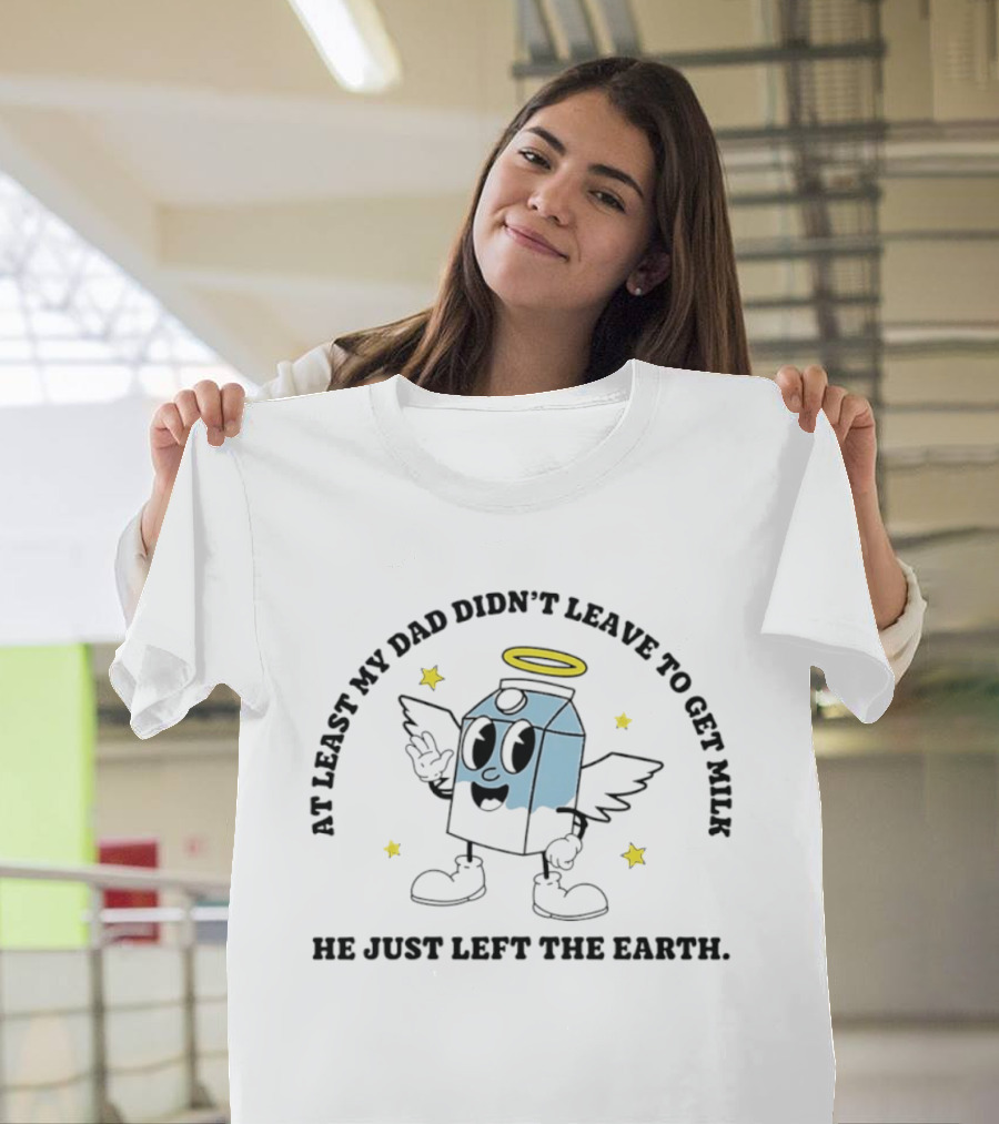 At Least My Dad Didn't Leave To Get Milk He Just Left The Earth Milk Cartoon With Halo And Wings T-Shirt