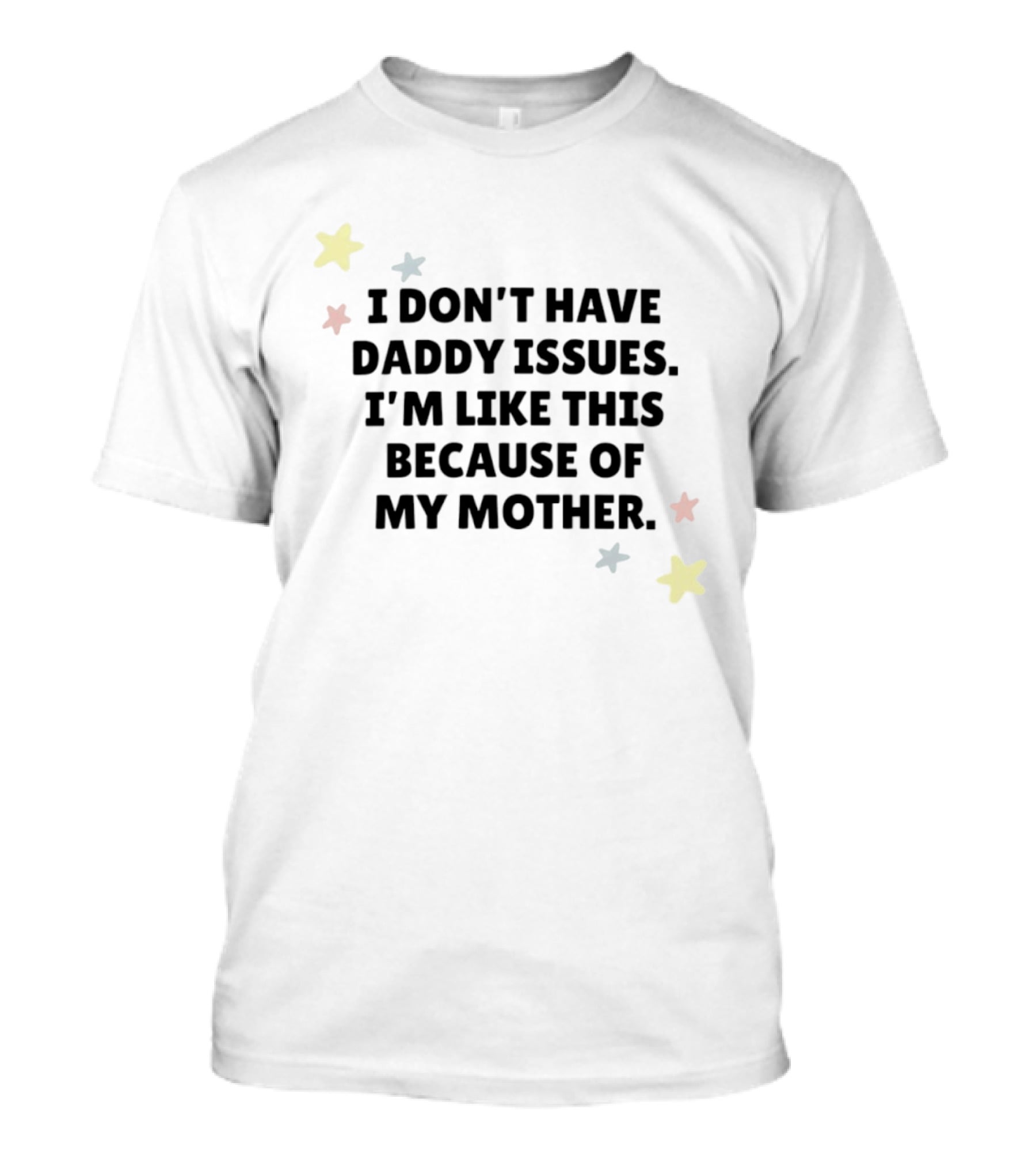 I Don't Have Daddy Issues I'm Like This Because Of My Mother Stars T-Shirt