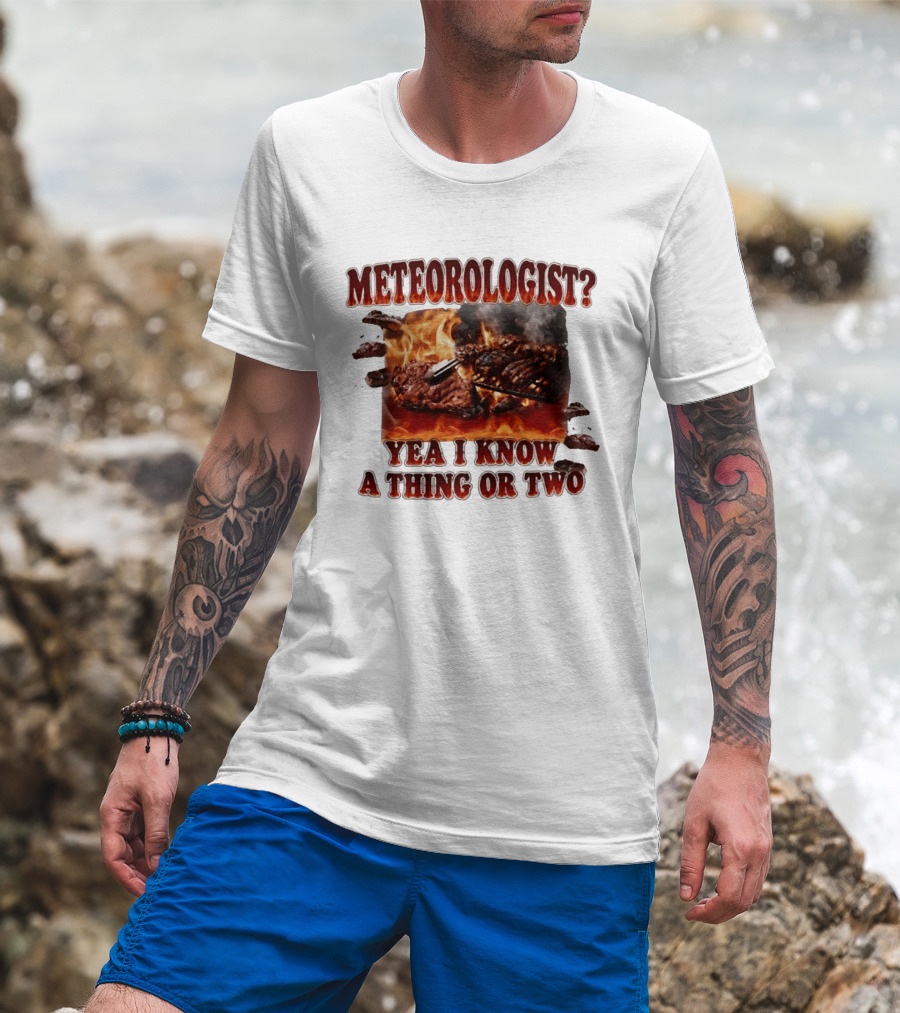 Meteorologist Yea I Know A Thing Or Two BBQ Grilling Steak Fire Humor T-Shirt