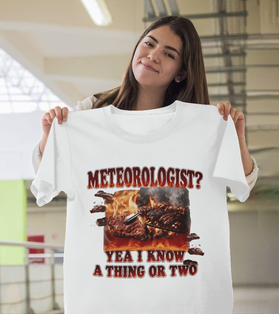 Meteorologist Yea I Know A Thing Or Two BBQ Grilling Steak Fire Humor T-Shirt