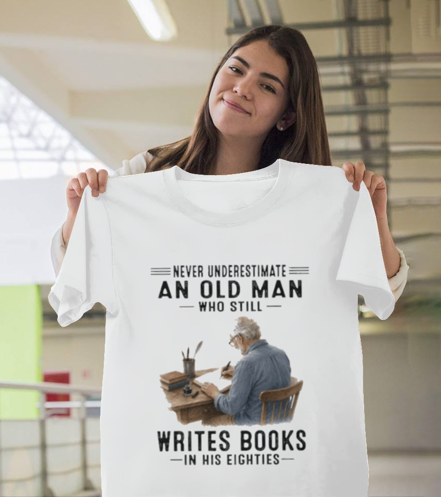 Never Underestimate An Old Man Who Still Writes Books In His Eighties T-Shirt