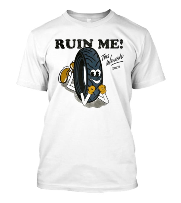 Ruin Me This Weekend Xoxo Tire Cartoon Fun T-Shirt