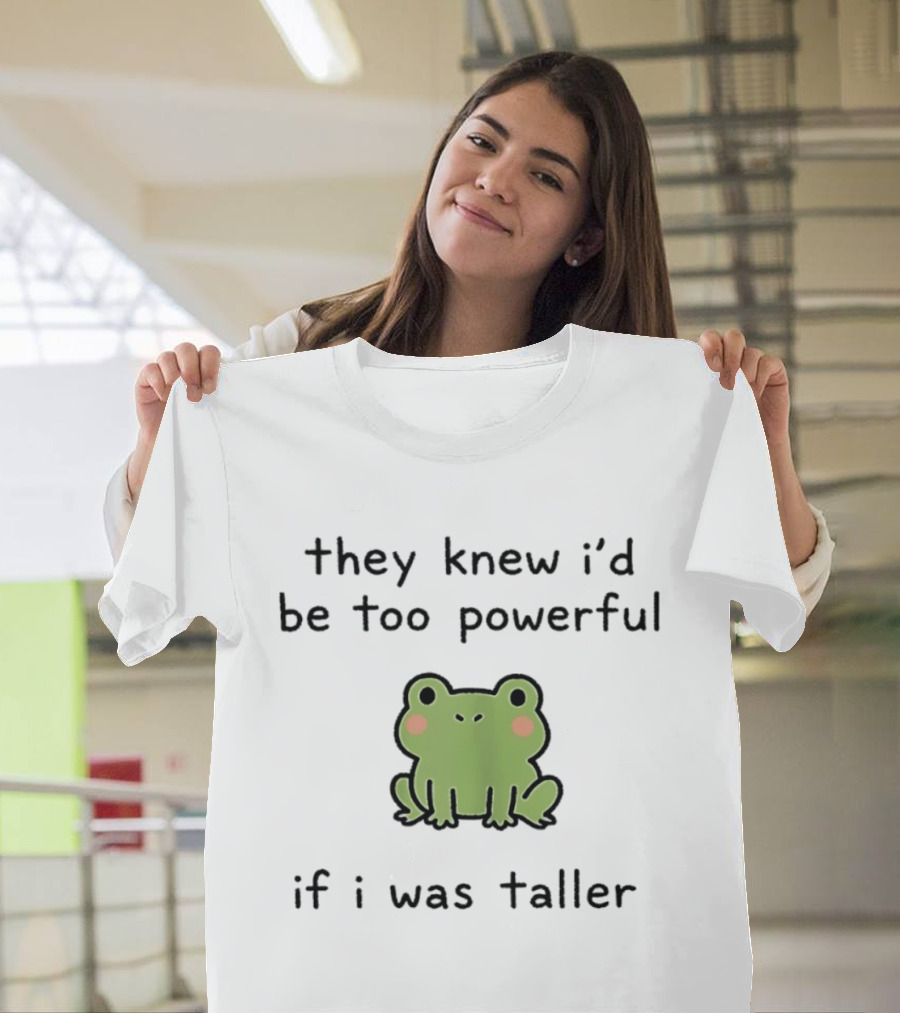 They Knew I'd Be Too Powerful If I Was Taller Frog T-Shirt