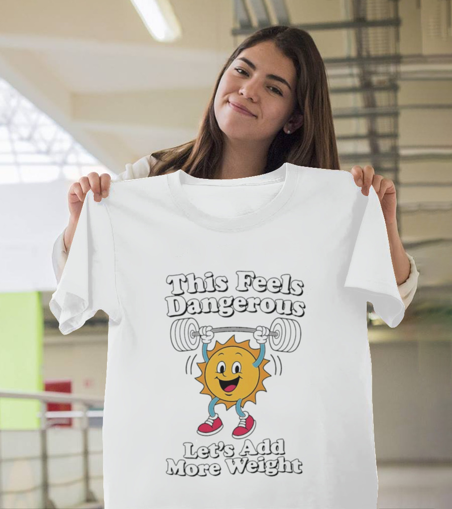 This Feels Dangerous Let's Add More Weight Sun Lifting T-Shirt