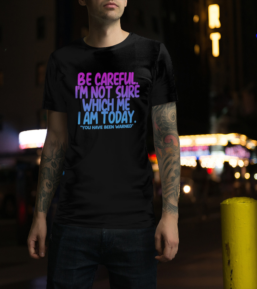 Be Careful I'm Not Sure Which Me I Am Today You Have Been Warned T-Shirt