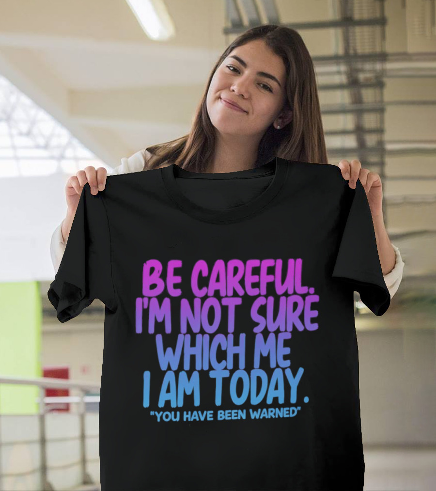 Be Careful I'm Not Sure Which Me I Am Today You Have Been Warned T-Shirt