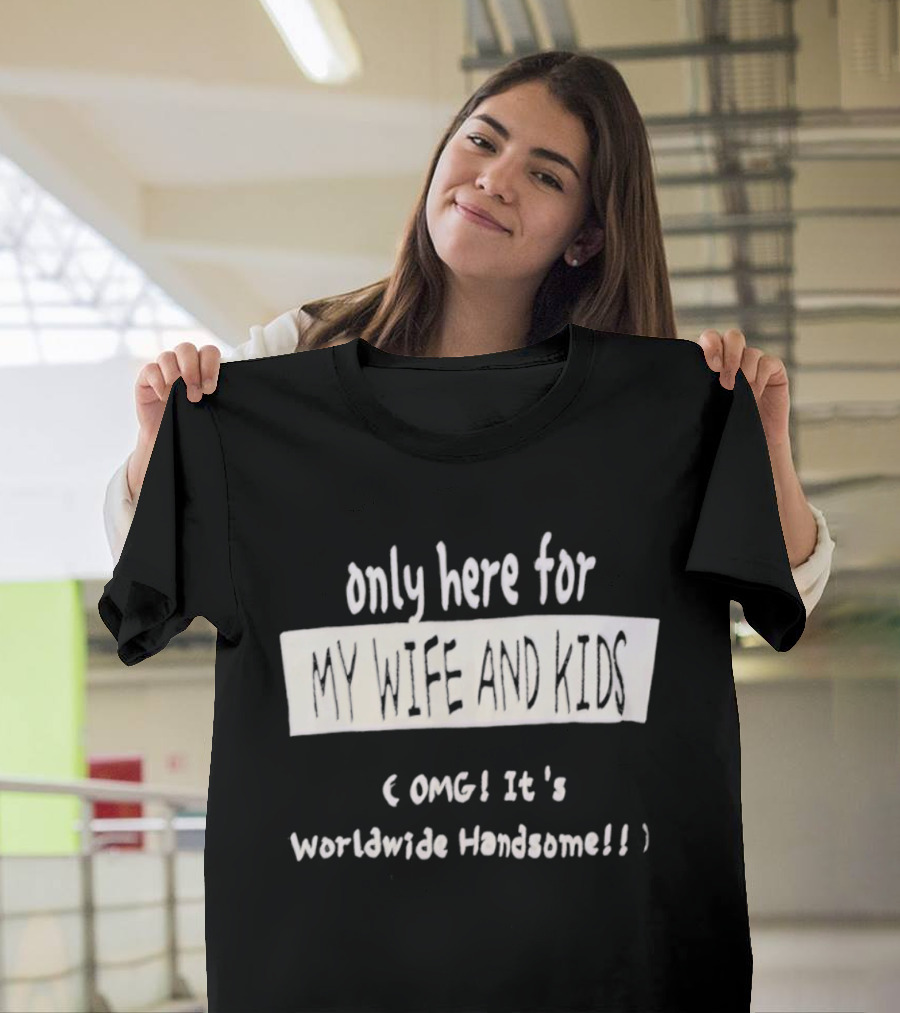 Only Here For My Wife And Kids Omg It's Worldwide Handsome T-Shirt