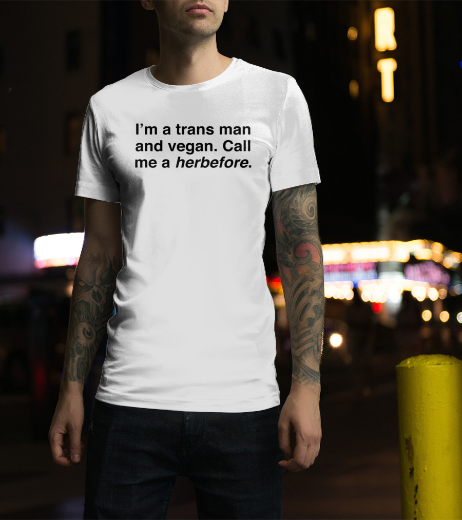 I'm A Trans Man And Vegan Call Me A Herbefore T-Shirt