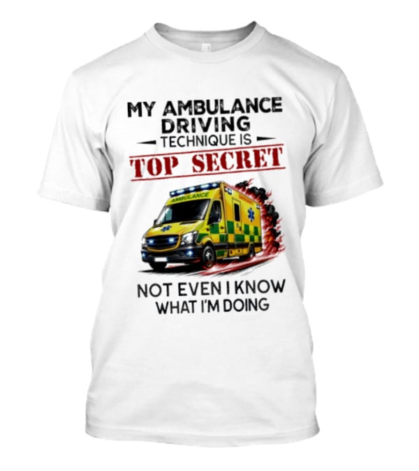 My Ambulance Driving Technique Is Top Secret Not Even I Know What I'm Doing Humor T-Shirt