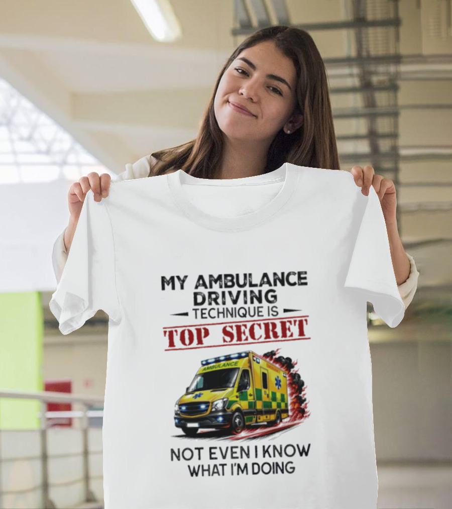 My Ambulance Driving Technique Is Top Secret Not Even I Know What I'm Doing Humor T-Shirt