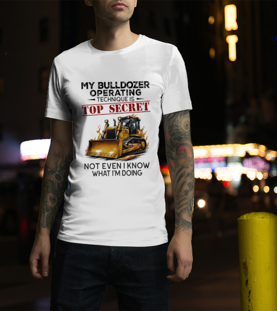 My Bulldozer Operating Technique Is Top Secret Not Even I Know What I'm Doing Bulldozer T-Shirt