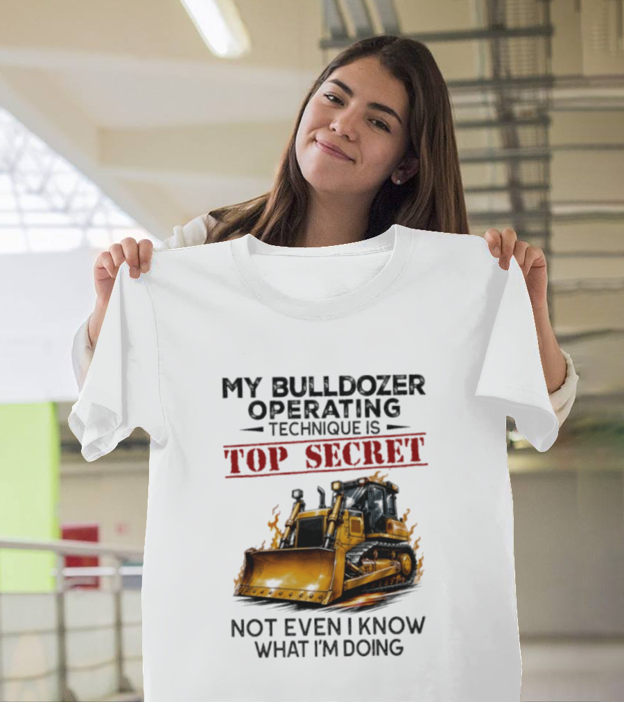 My Bulldozer Operating Technique Is Top Secret Not Even I Know What I'm Doing Bulldozer T-Shirt