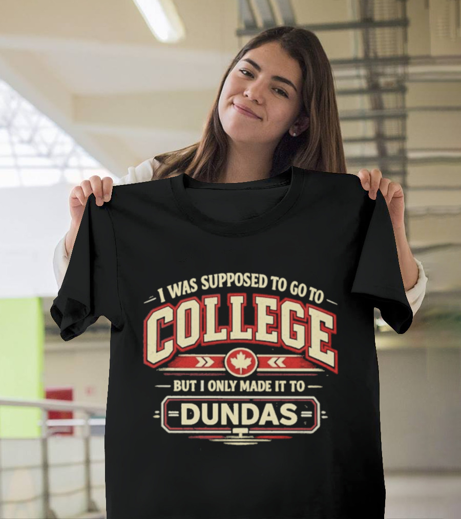 I Was Supposed To Go To College But I Only Made It To Dundas Maple Leaf T-Shirt
