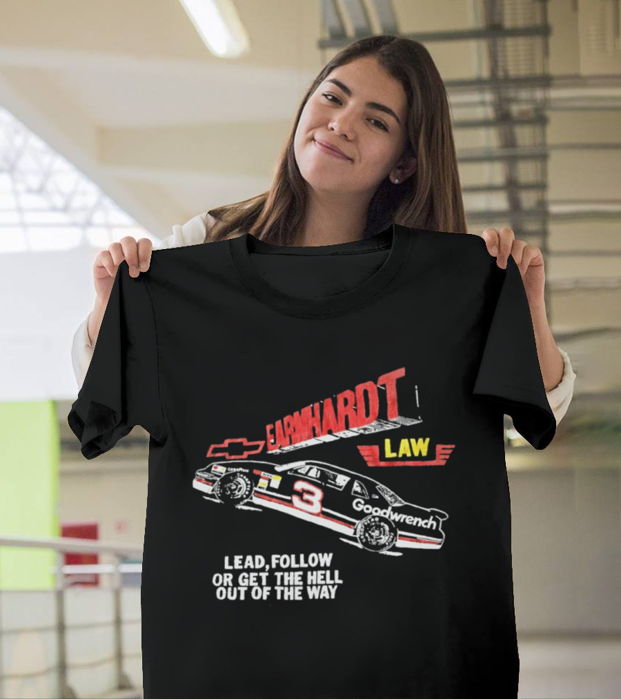 Earnhardt Law Race Car Lead Follow Or Get The Hell Out Of The Way T-Shirt