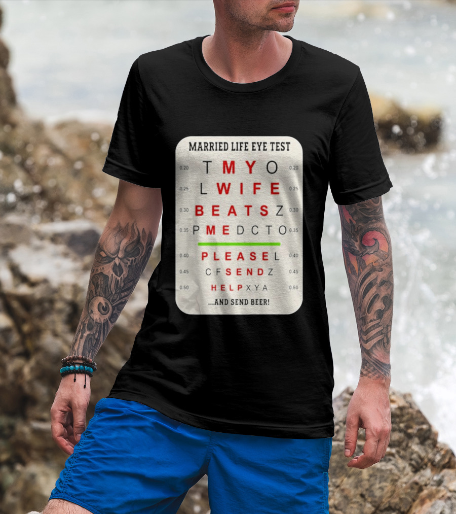 Married Life Eye Test My Wife Beats Me Please Send Help And Send Beer T-Shirt