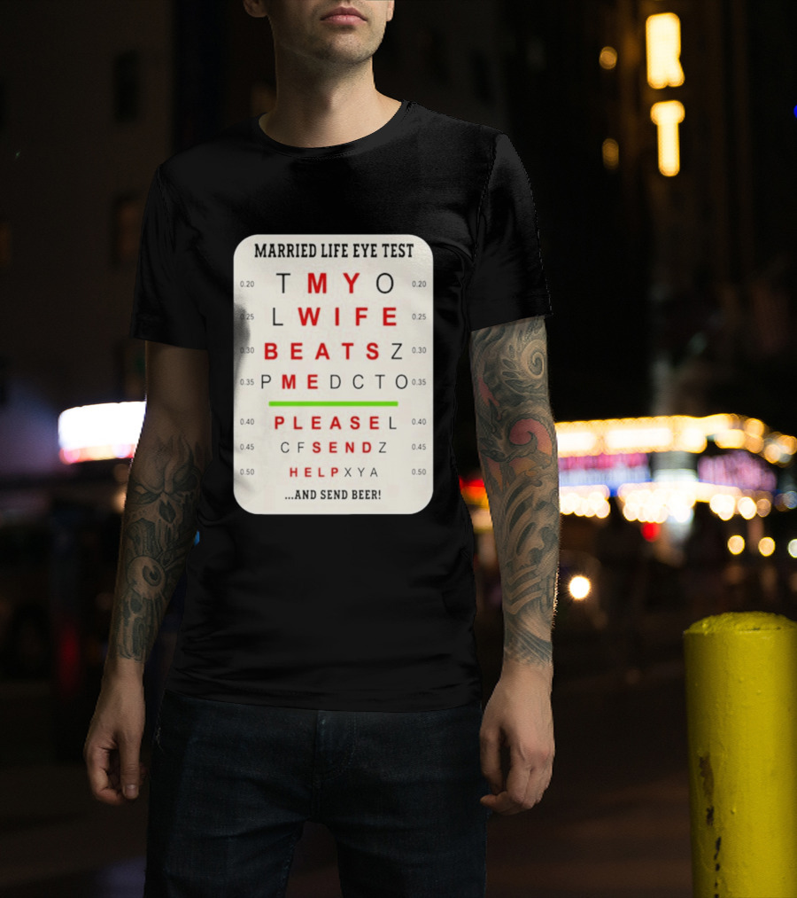 Married Life Eye Test My Wife Beats Me Please Send Help And Send Beer T-Shirt