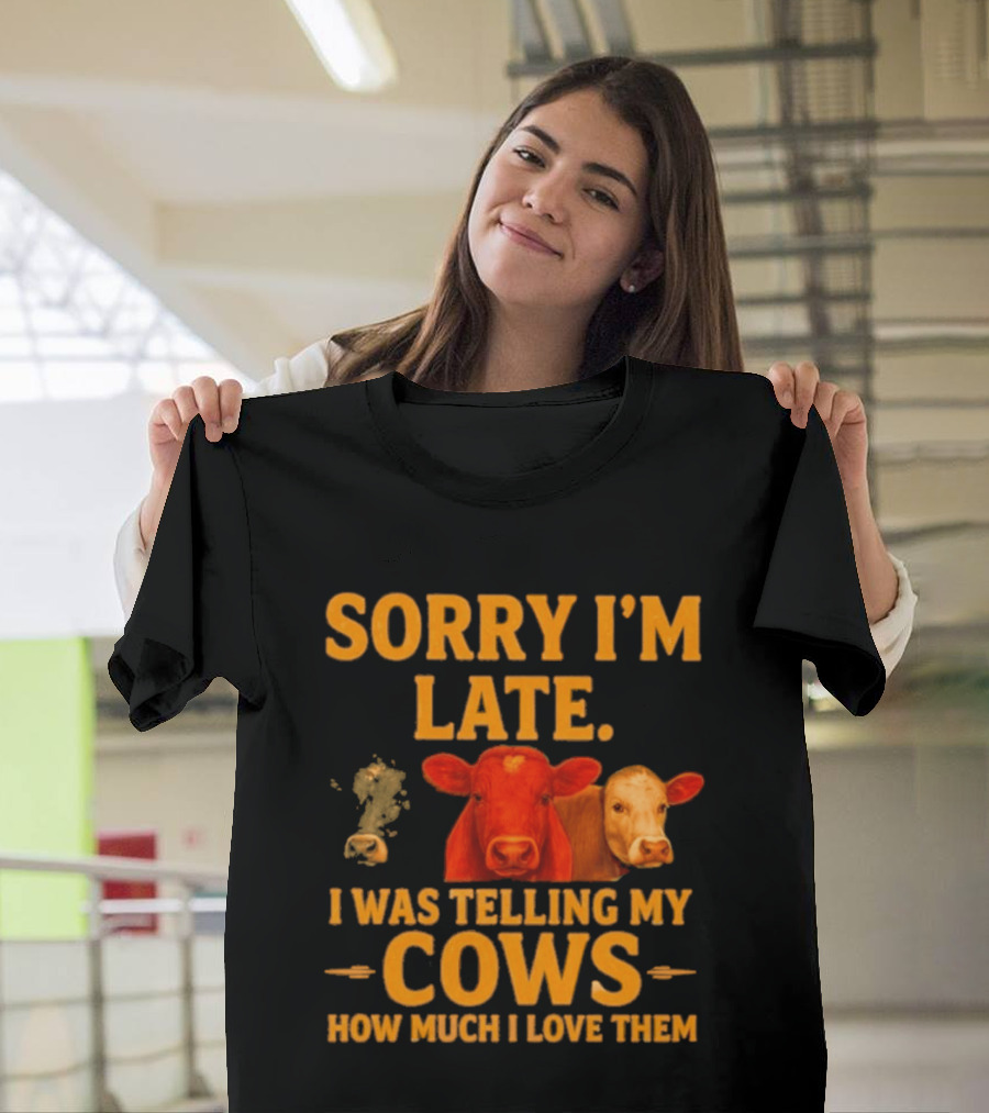 Sorry I'm Late I Was Telling My Cows How Much I Love Them T-Shirt