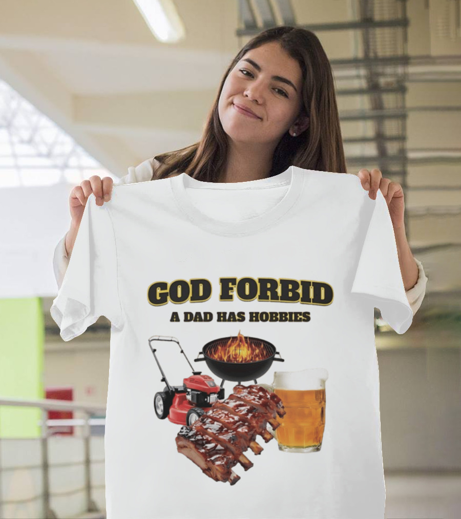 God Forbid A Dad Has Hobbies Grilling Lawn Mower Ribs Beer T-Shirt