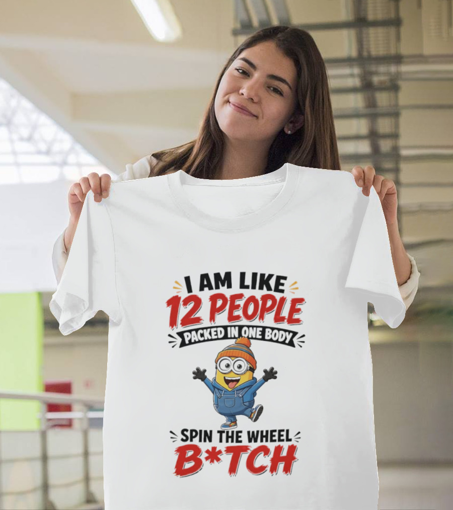 I Am Like 12 People Packed In One Body Minion Spin The Wheel B*tch T-Shirt
