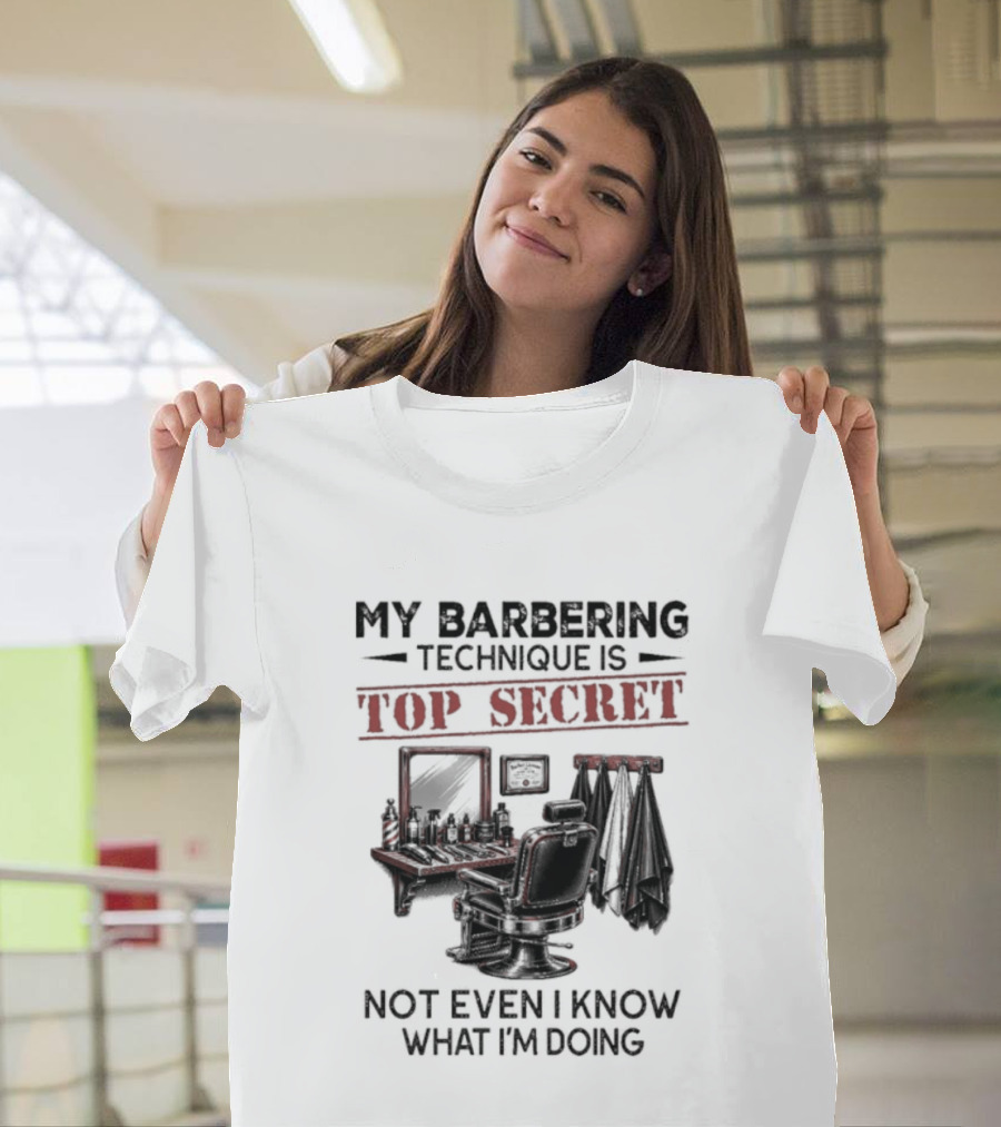 My Barbering Technique Is Top Secret Not Even I Know What I'm Doing Barbershop Humor T-Shirt