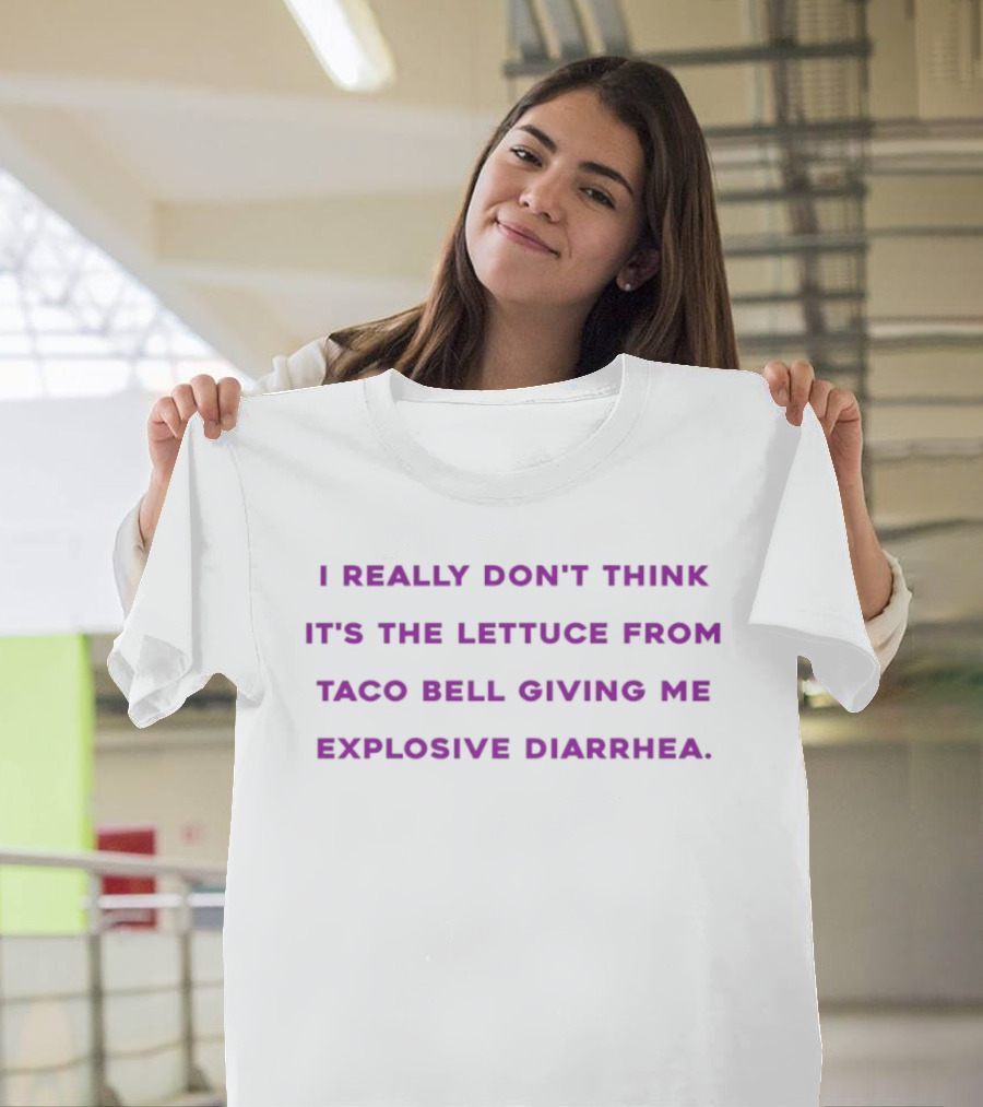 I Really Don't Think It's The Lettuce From Taco Bell Giving Me Explosive Diarrhea T-Shirt