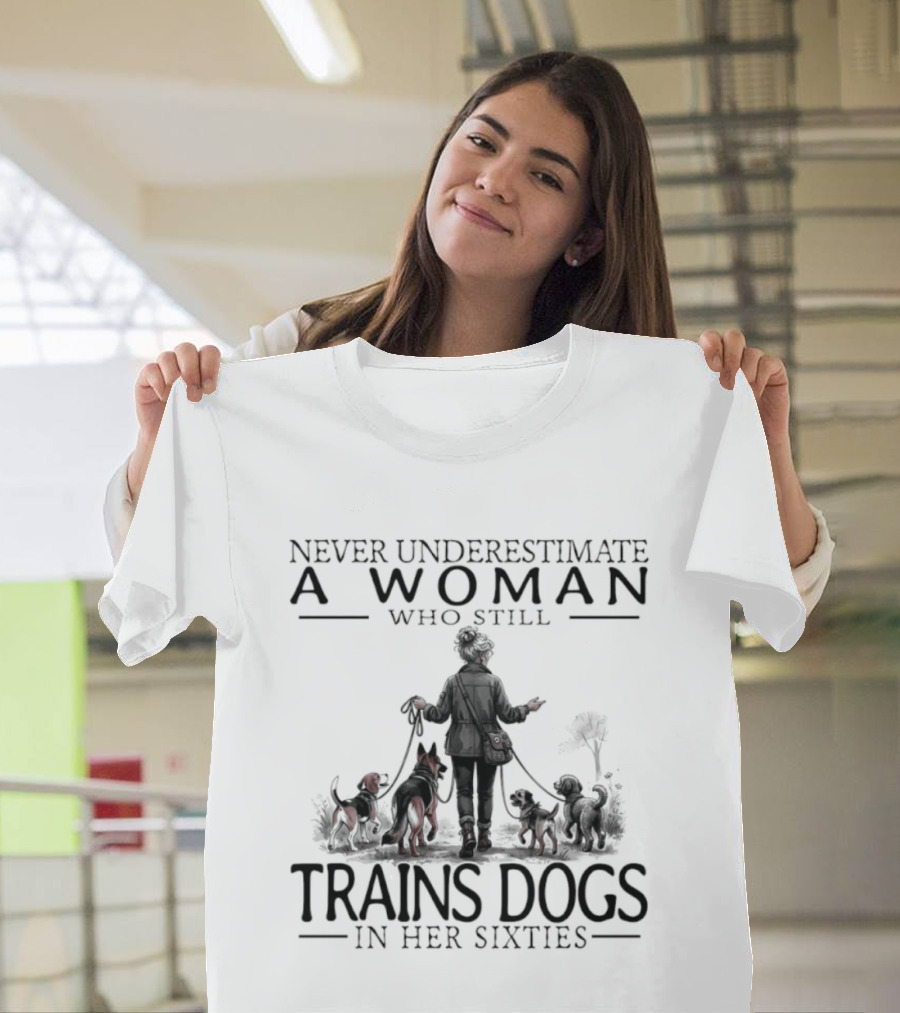 Never Underestimate A Woman Who Still Trains Dogs In Her Sixties T-Shirt