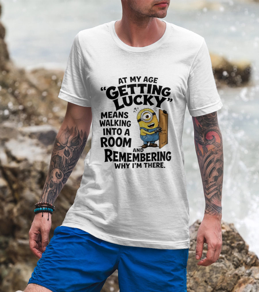 At My Age Getting Lucky Minion Remembering Walking Into A Room T-Shirt