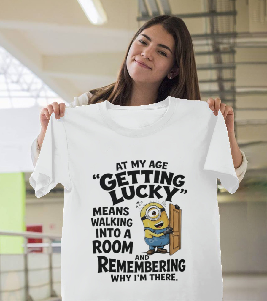 At My Age Getting Lucky Minion Remembering Walking Into A Room T-Shirt