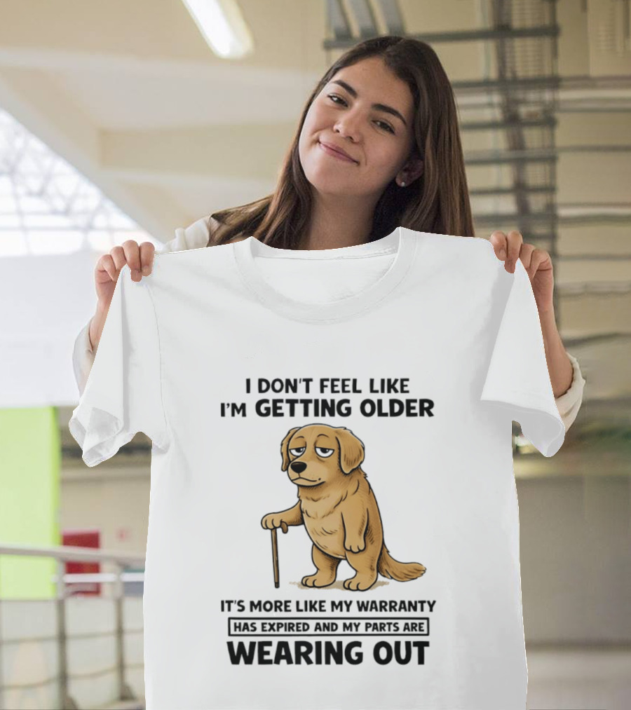 I Don't Feel Like I'm Getting Older Golden Retriever Warranty Expired Wearing Out T-Shirt