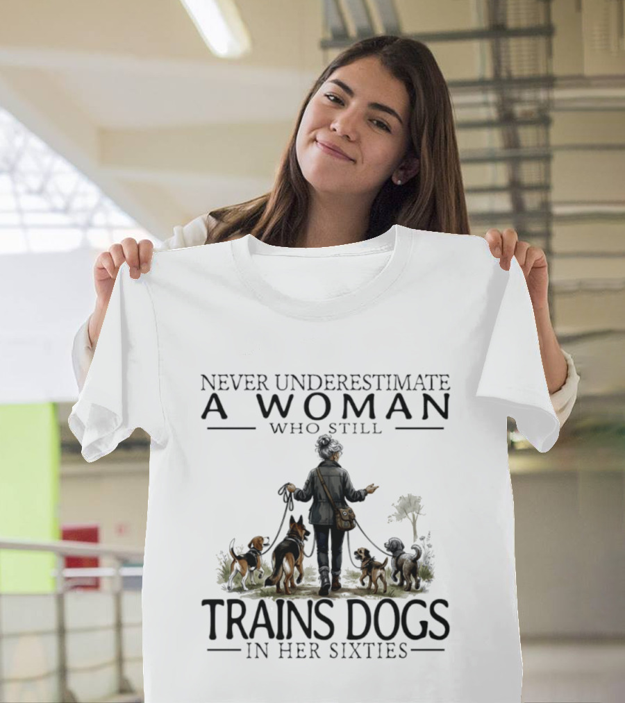 Never Underestimate A Woman Who Still Trains Dogs In Her Sixties T-Shirt