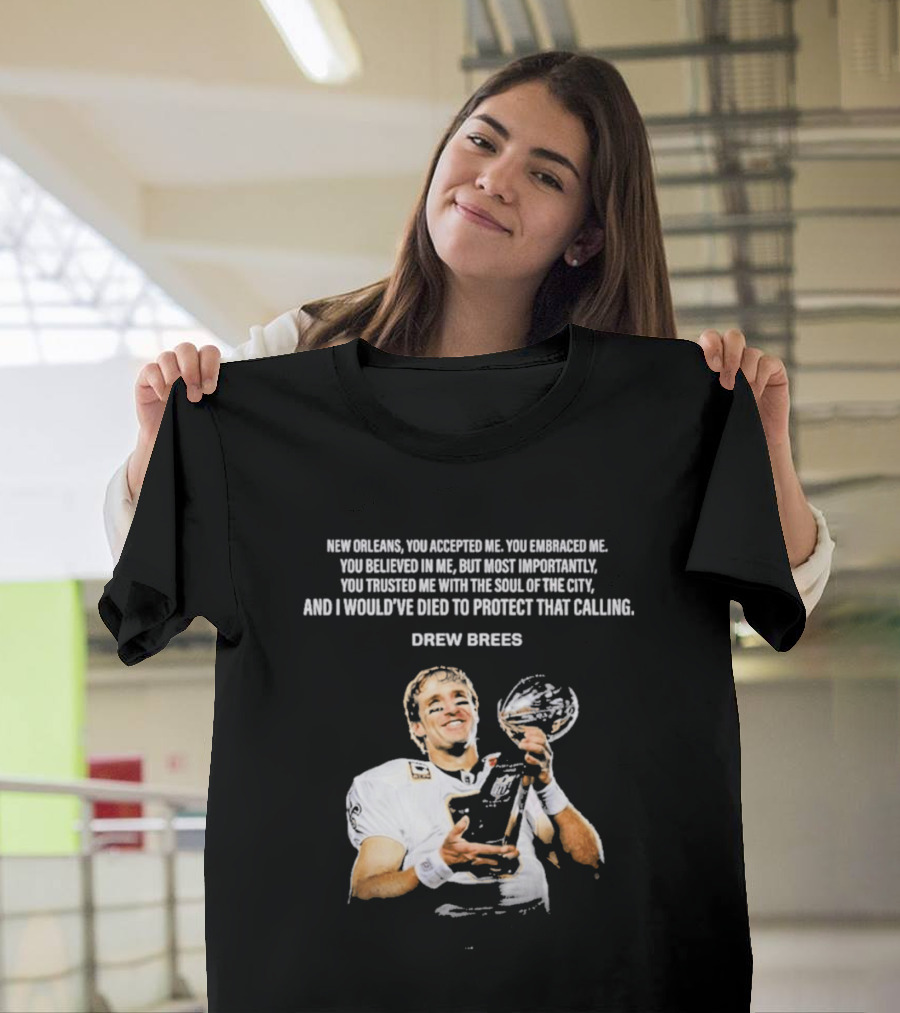 Drew Brees New Orleans You Accepted Me You Embraced Me You Believed In Me You Trusted Me With The Soul Of The City T-Shirt