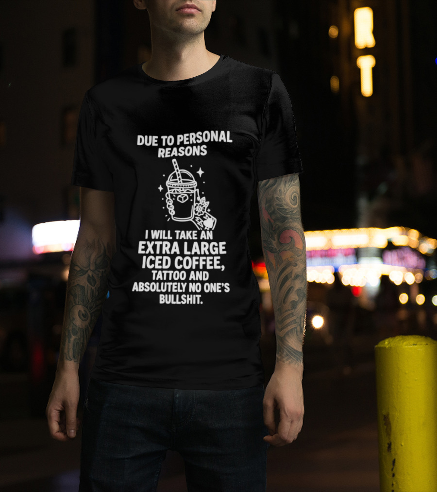 Due To Personal Reasons I Will Take An Extra Large Iced Coffee Tattoo And Absolutely No One's Bullshit T-Shirt