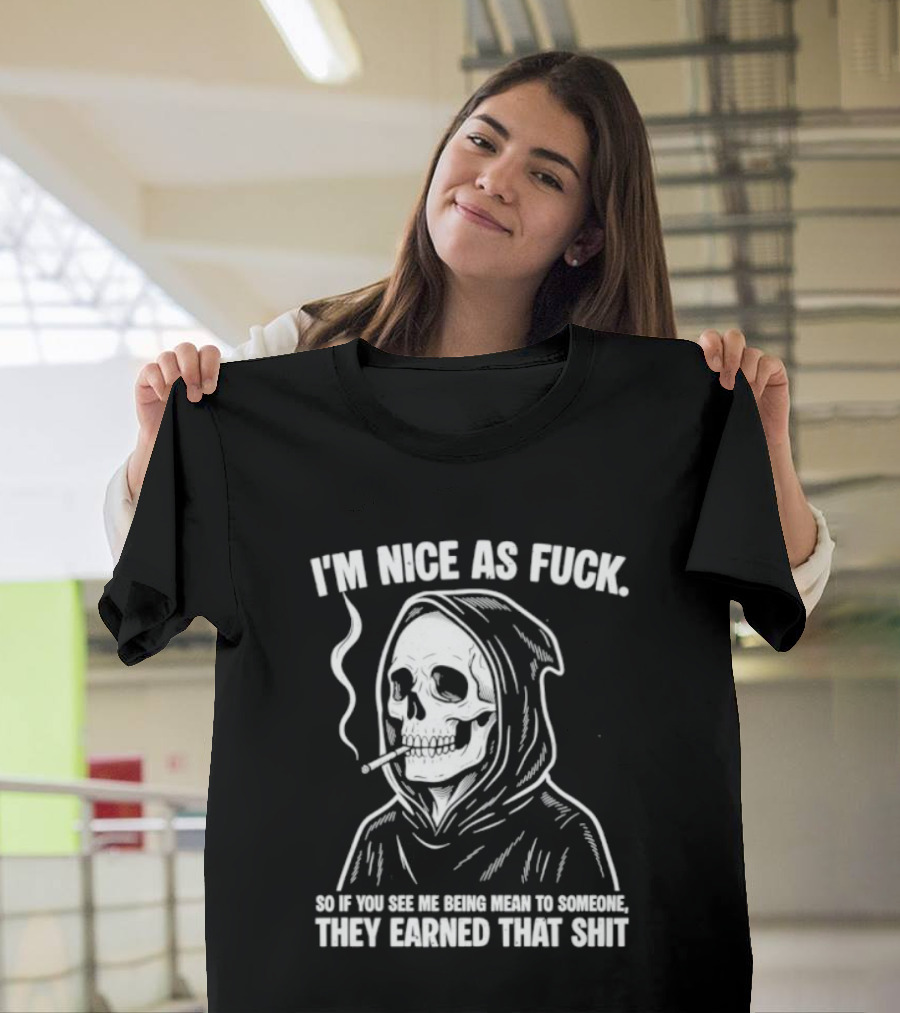 Grim Reaper Smoking I'm Nice As Fuck So If You See Me Being Mean To Someone They Earned That Shit T-Shirt