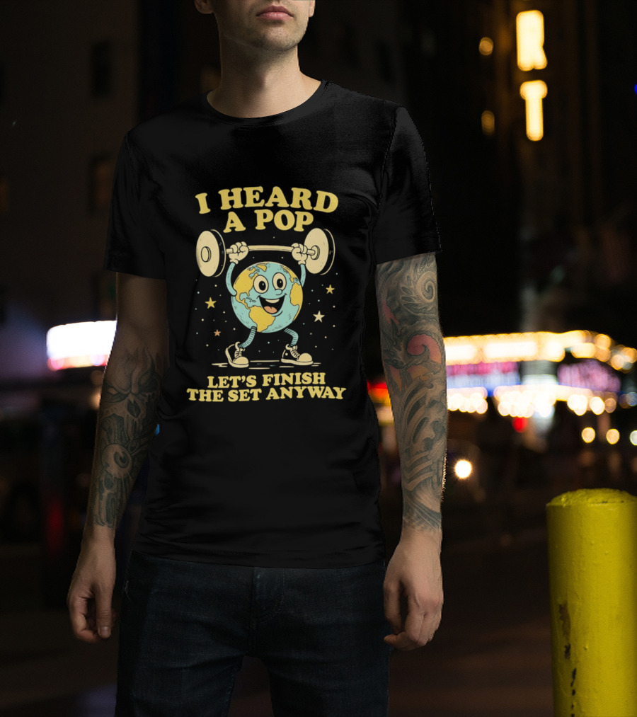 I Heard A Pop Earth Lifting Weights Let's Finish The Set Anyway T-Shirt