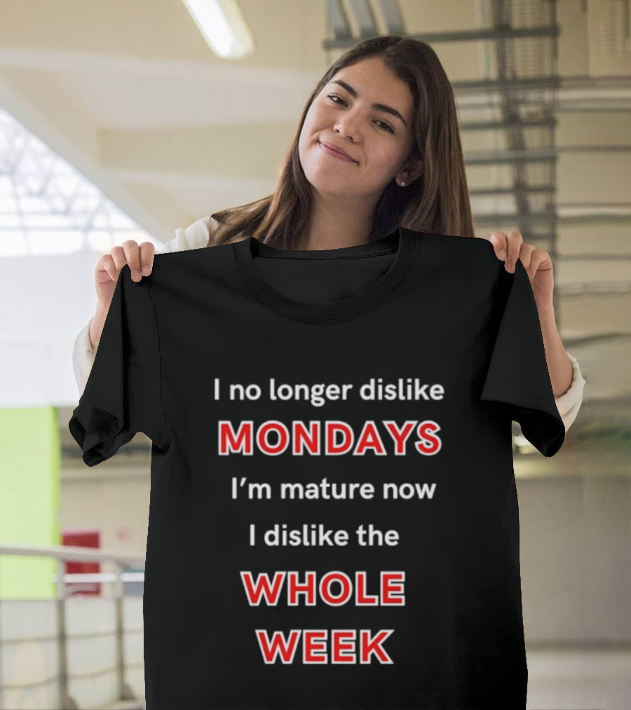 I No Longer Dislike Mondays I'm Mature Now I Dislike The Whole Week T-Shirt