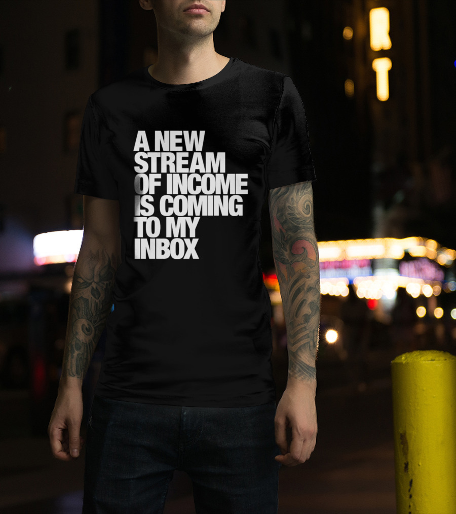 A New Stream Of Income Is Coming To My Inbox T-Shirt